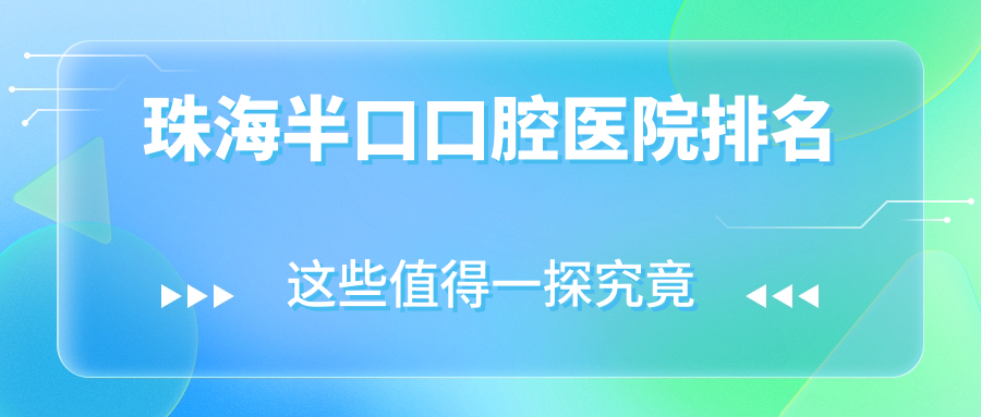 珠海十大半口醫(yī)院排名榜揭曉,盤點(diǎn)各個(gè)城區(qū)正規(guī)口碑不錯(cuò)牙科