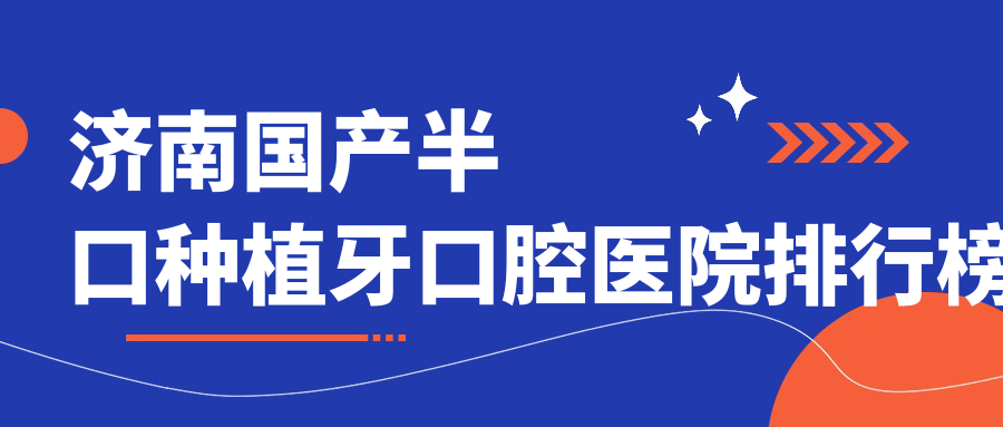 濟(jì)南國(guó)產(chǎn)半口種植牙醫(yī)院有哪些(2025濟(jì)南國(guó)產(chǎn)半口種植牙醫(yī)院top5搜集整理)
