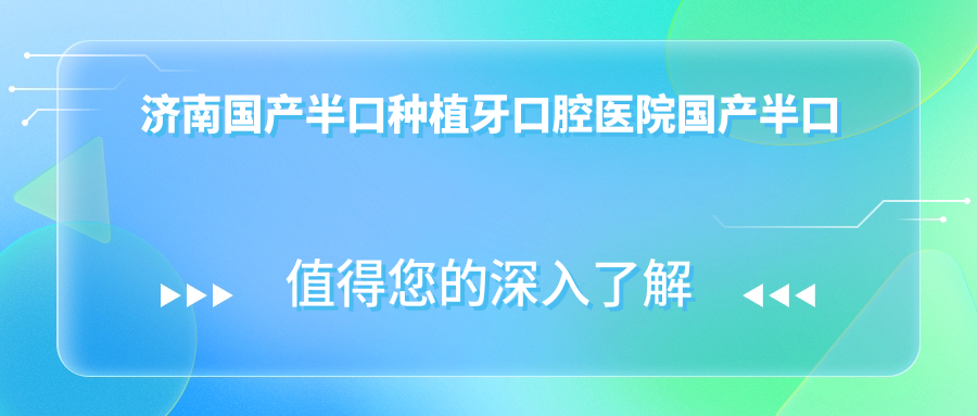 濟南國產半口種植牙口腔醫(yī)院國產半口種植牙價目表