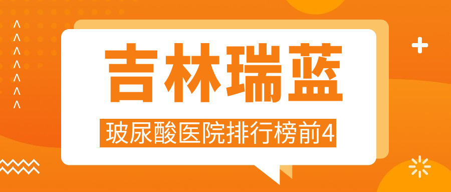 吉林瑞藍(lán)玻尿酸醫(yī)院排行榜前4有哪些吉林很不錯(cuò)瑞藍(lán)玻尿酸整形醫(yī)院