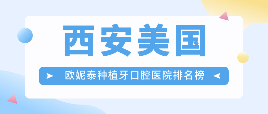 西安美國(guó)歐妮泰種植牙綜合性價(jià)比很高的醫(yī)院排名榜:費(fèi)用便宜的/實(shí)力強(qiáng)的牙科...