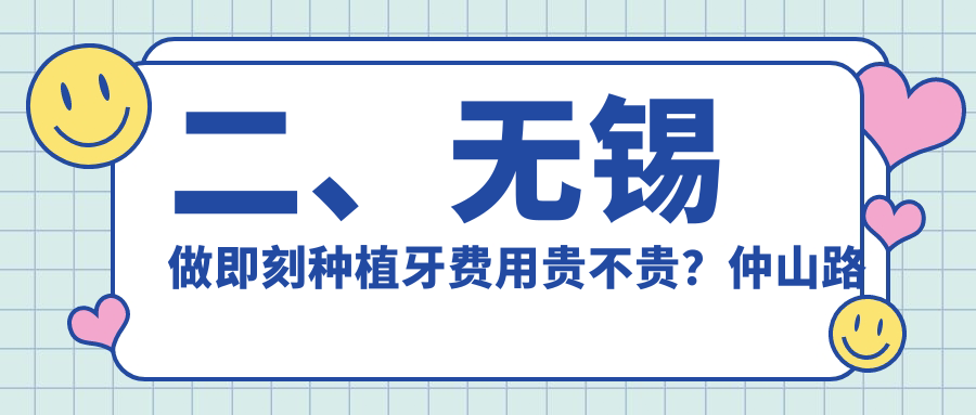 二、無錫做即刻種植牙費用貴不貴？仲山路口腔8259/天樂8380/皓悅8888