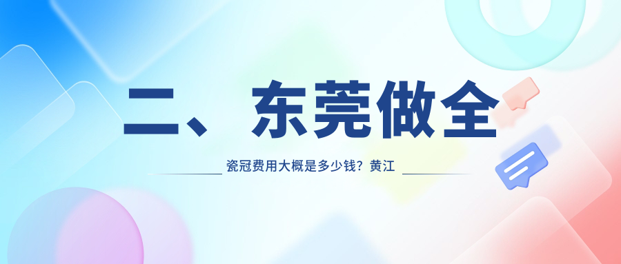 二、東莞做全瓷冠費(fèi)用大概是多少錢？黃江至美870、德正920、支點(diǎn)900