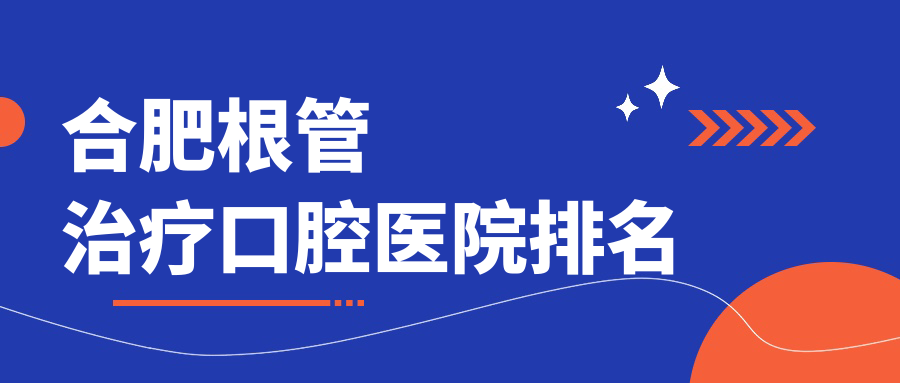 合肥根管治療哪家醫(yī)院好?各位網(wǎng)友做根管治療可選這些