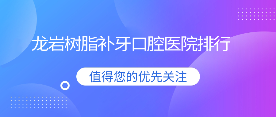 龍巖樹脂補(bǔ)牙哪家醫(yī)院好?各位做樹脂補(bǔ)牙可選這些