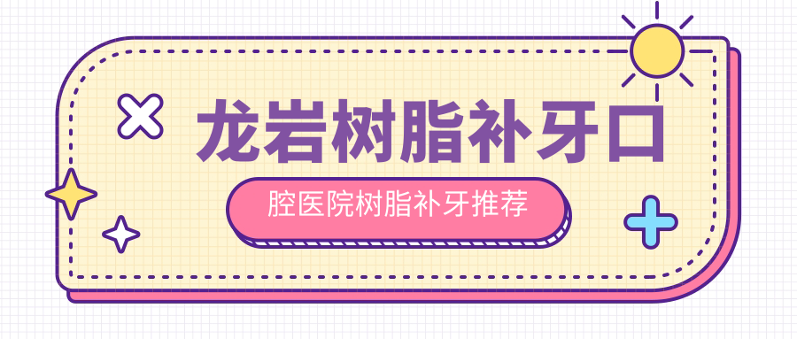 龍巖樹脂補牙口腔醫(yī)院樹脂補牙推薦