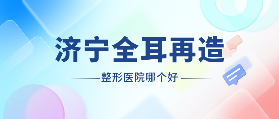 濟(jì)寧全耳再造醫(yī)院哪個(gè)好？醫(yī)萊美/韓美，附價(jià)格表