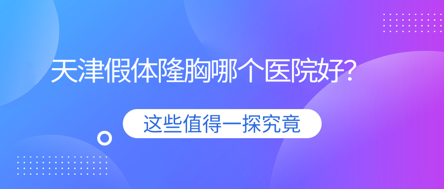 天津假體隆胸哪個(gè)醫(yī)院好？技術(shù)聲譽(yù)比較:愛麗諾/與時(shí)宜美/聯(lián)合麗格等10家