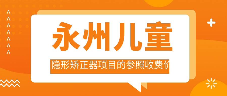 永州兒童隱形矯正器項(xiàng)目的參照收費(fèi)價(jià)格表