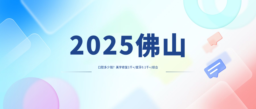 2025佛山口腔多少錢？美學(xué)修復(fù)1千+/拔牙0.1千+/綜合齒科0.1千+