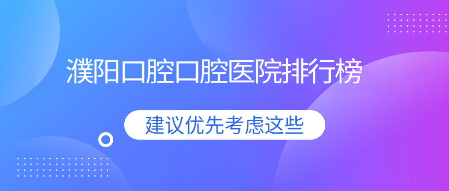 濮陽(yáng)口腔性價(jià)比高的醫(yī)院排名:費(fèi)用劃算的/技術(shù)好的牙科...