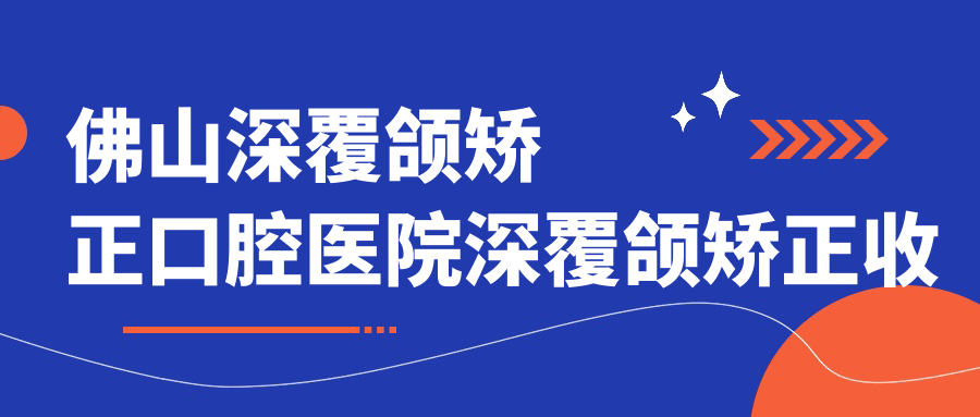 佛山深覆頜矯正口腔醫(yī)院深覆頜矯正收費表