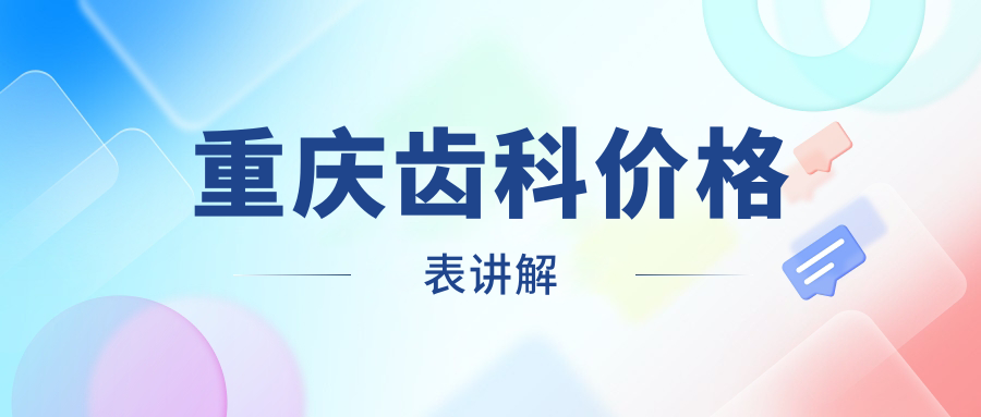 重慶口腔價(jià)目表2025：齒科價(jià)格160元,正牙3000元起