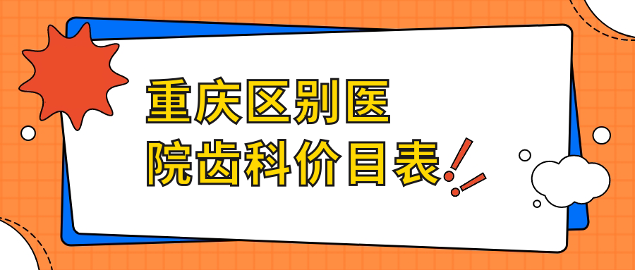 重慶區(qū)別醫(yī)院齒科價目表