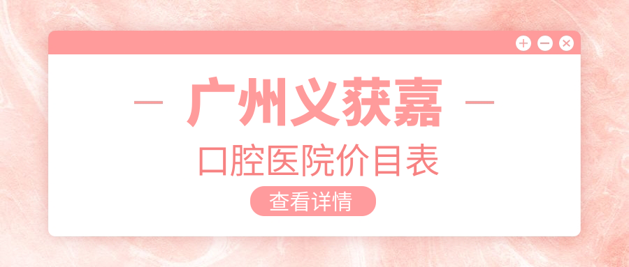廣州義獲嘉口腔醫(yī)院價(jià)目表