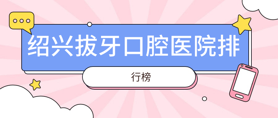 紹興拔牙哪家醫(yī)院最好?公立or私立怎么選擇?