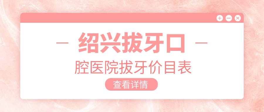 紹興拔牙口腔醫(yī)院拔牙價(jià)目表