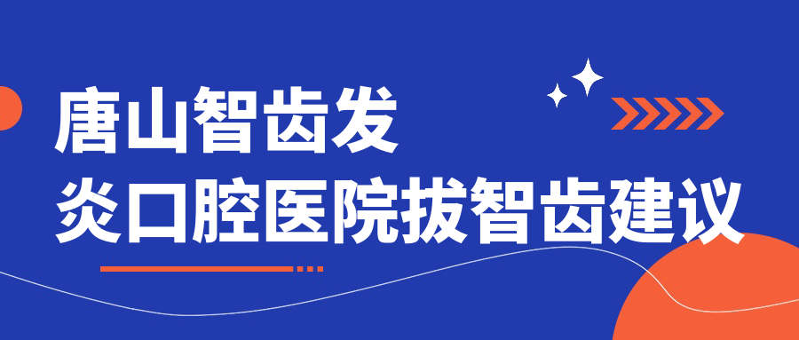 唐山智齒發(fā)炎口腔醫(yī)院拔智齒建議