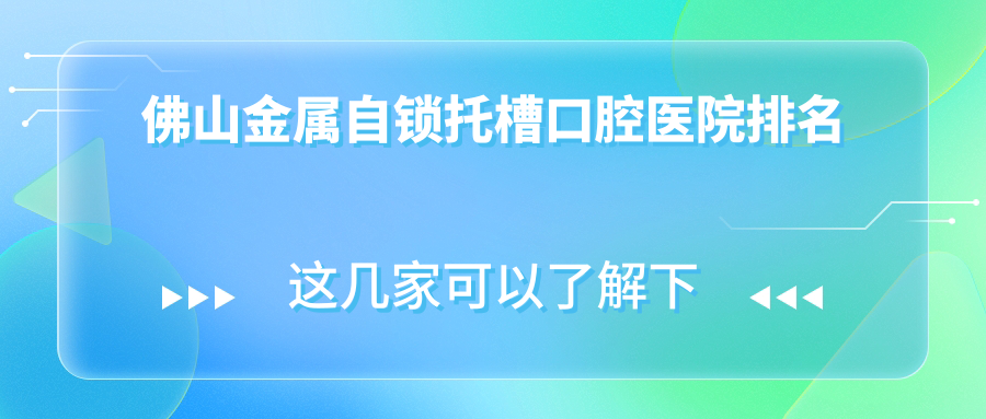 佛山附近金屬自鎖托槽有這10家~牙科地址都重新整理出來了快收藏~