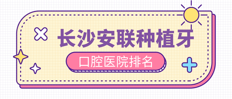 長沙安聯(lián)種植牙哪一家好?要專業(yè)且價(jià)格便宜的那種