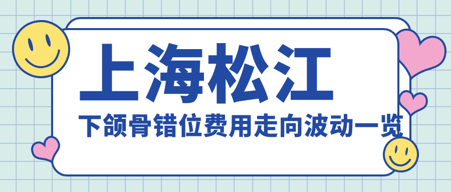 上海松江下頜骨錯位費(fèi)用走向波動一覽
