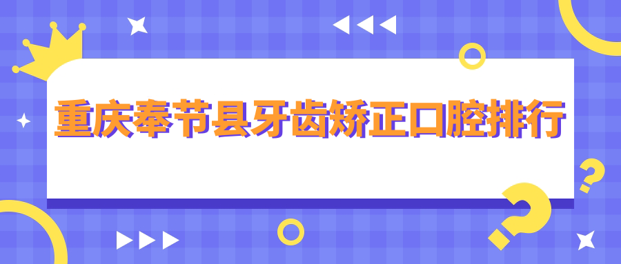 重慶奉節(jié)縣牙齒矯正醫(yī)院排名揭曉，內(nèi)含各院口腔項(xiàng)目?jī)r(jià)格詳解：矯牙30XX元起
