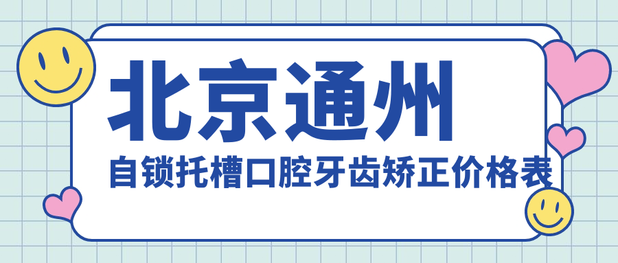 北京通州自鎖托槽口腔牙齒矯正價格表