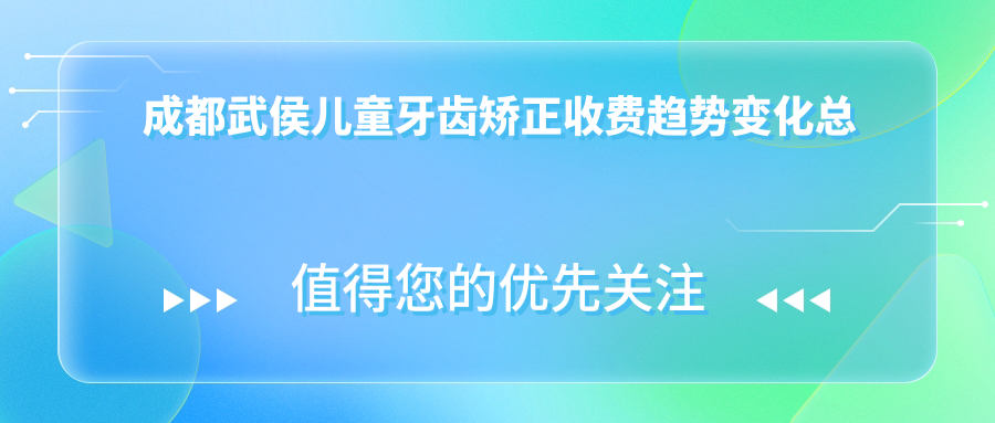 成都武侯兒童牙齒矯正收費趨勢變化總覽
