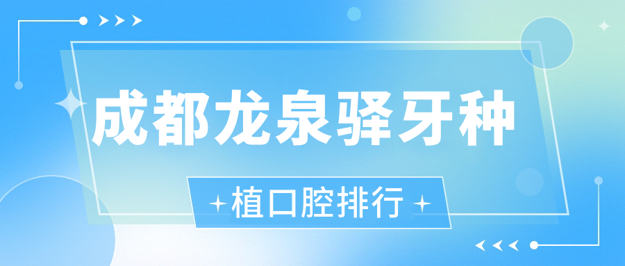 2025年成都龍泉驛區(qū)牙種植醫(yī)院排名及價格表一覽-附各醫(yī)院詳細地址