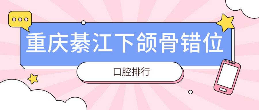 重慶綦江區(qū)下頜骨錯位矯正醫(yī)院排名揭曉：尚雨口腔、柏昌診所與華諾世口腔哪家更專業(yè)？