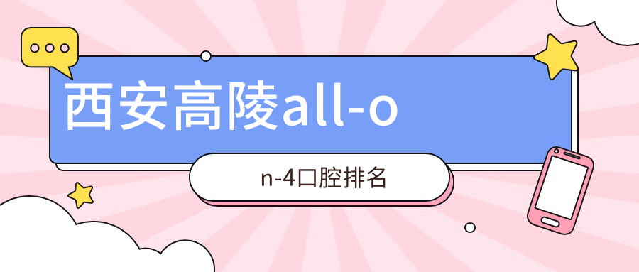 西安高陵區(qū)All-on4口腔醫(yī)院排名榜：詳解價(jià)格表與各大醫(yī)院地址