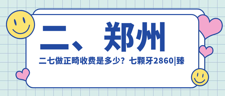 二、鄭州二七做正畸收費是多少？七顆牙2860