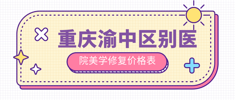 重慶渝中區(qū)別醫(yī)院美學(xué)修復(fù)價(jià)格表