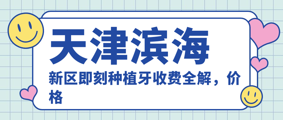 天津濱海新區(qū)即刻種植牙收費全解，價格表詳列+醫(yī)院地址速查