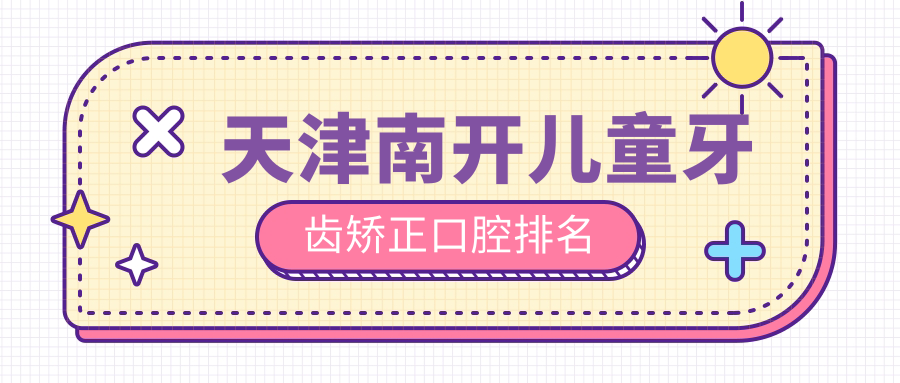 天津南開區(qū)兒童牙齒矯正優(yōu)選醫(yī)院揭秘，專業(yè)口腔機(jī)構(gòu)6000元起讓你放心選！
