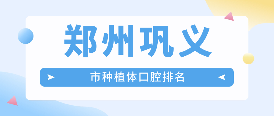 2025年河南鄭州鞏義市種植體口腔醫(yī)院排名揭曉，萊安雅口腔門診部實(shí)力入圍