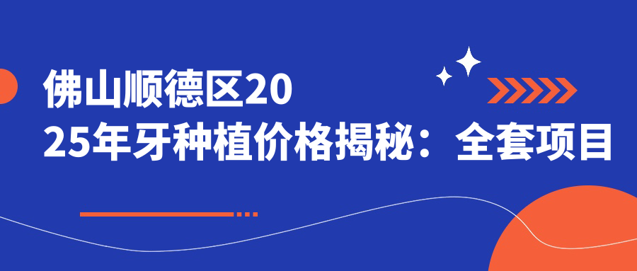 佛山順德區(qū)2025年牙種植價(jià)格揭秘：全套項(xiàng)目費(fèi)用低至兩千元起