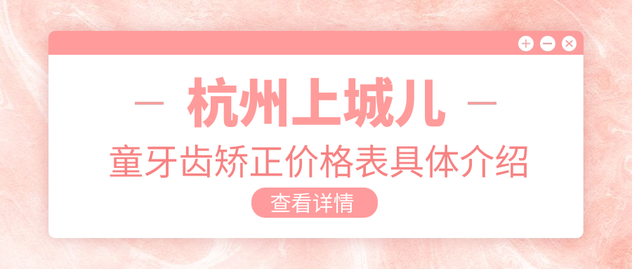 浙江杭州兒童牙齒矯正價格一覽表-名恒東潤等多機(jī)構(gòu)對比含科瓦雅萊等
