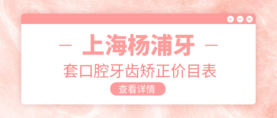 上海楊浦牙套口腔牙齒矯正價(jià)目表