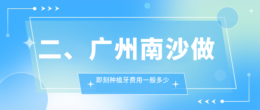 二、廣州南沙做即刻種植牙費(fèi)用一般多少錢(qián)？名正6488、亮象7788、崗城口臉8490
