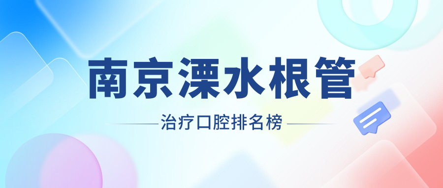 2025年南京溧水區(qū)根管治療口碑醫(yī)院盤點(diǎn)，馬素紅、愛牙仕等前10強(qiáng)含英博&金鉑利