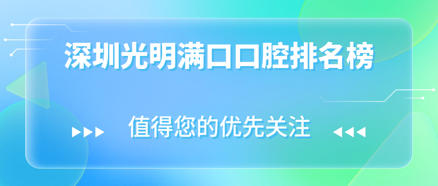 2025年深圳光明區(qū)滿口口腔醫(yī)院排行出爐：價格表及醫(yī)院地址全解析
