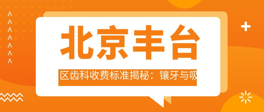 北京豐臺區(qū)齒科收費標(biāo)準(zhǔn)揭秘：鑲牙與吸附性假牙的價格全解析