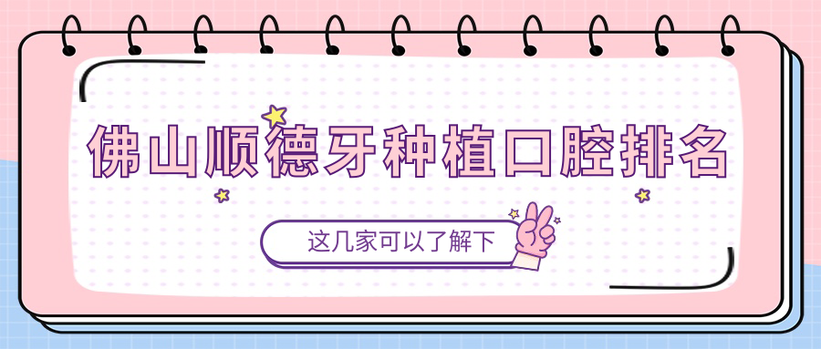 2025年佛山順德區(qū)牙種植人氣醫(yī)院TOP10排行及詳細(xì)價(jià)格表揭秘