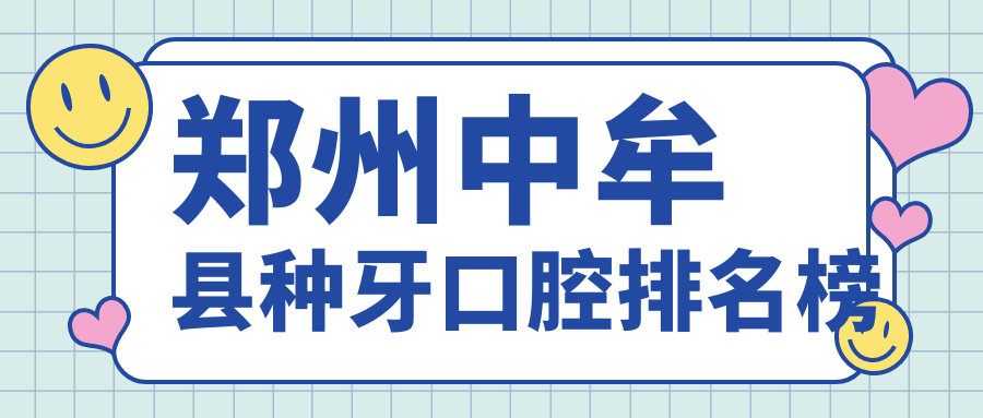 2025年鄭州中牟縣種牙醫(yī)院排名出爐，附詳細(xì) 種牙疼不疼及價(jià)格表詳解