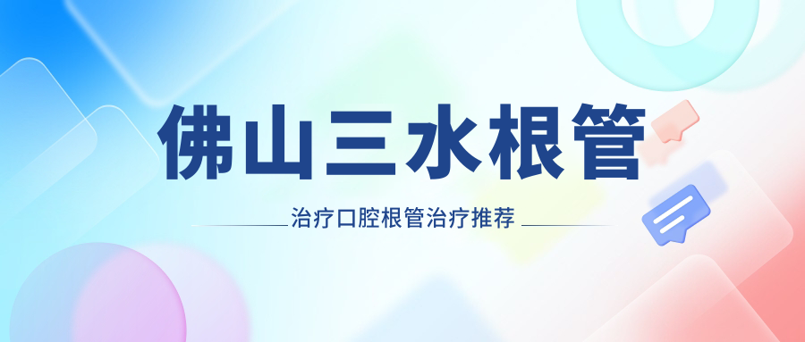 佛山三水根管治療口腔根管治療推薦