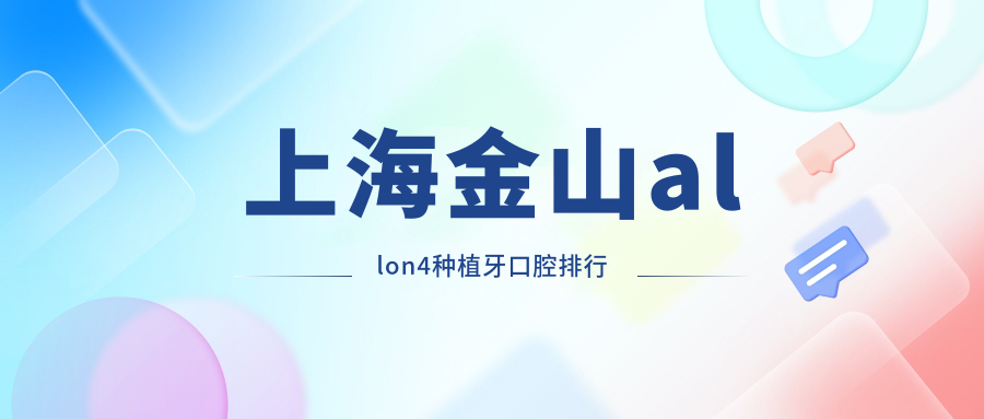上海金山區(qū)All-on4種植牙熱門醫(yī)院排行揭曉，圣睦康與中博惠眾口腔誰更受青睞？