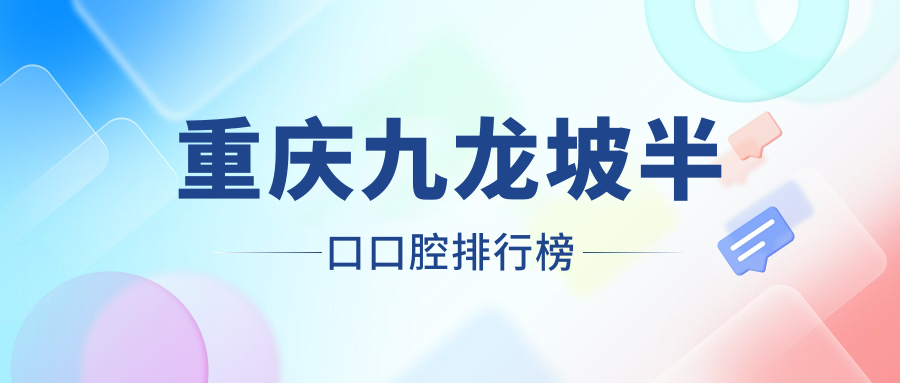 2025年重慶九龍坡區(qū)半口種植牙醫(yī)院排名及價(jià)格表_附各院詳細(xì)地址
