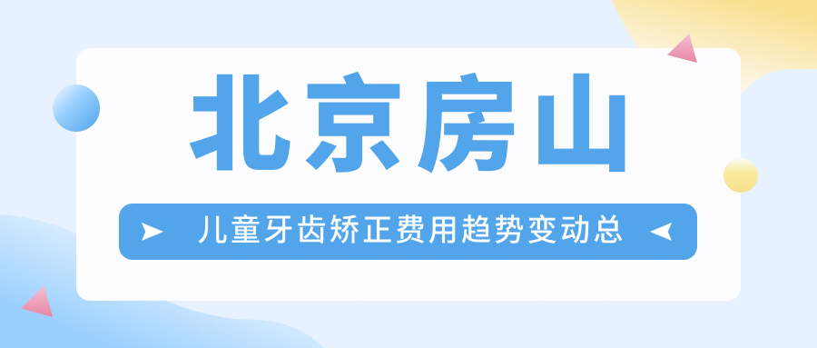 北京房山兒童牙齒矯正費用趨勢變動總覽