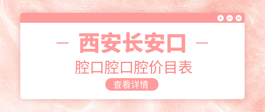 西安長安口腔口腔口腔價目表